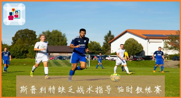 斯普利特缺乏战术指导 临时教练赛季结束即将离任