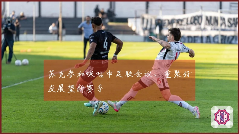 苏克参加咪咕中足联会议，重聚好友展望新赛季