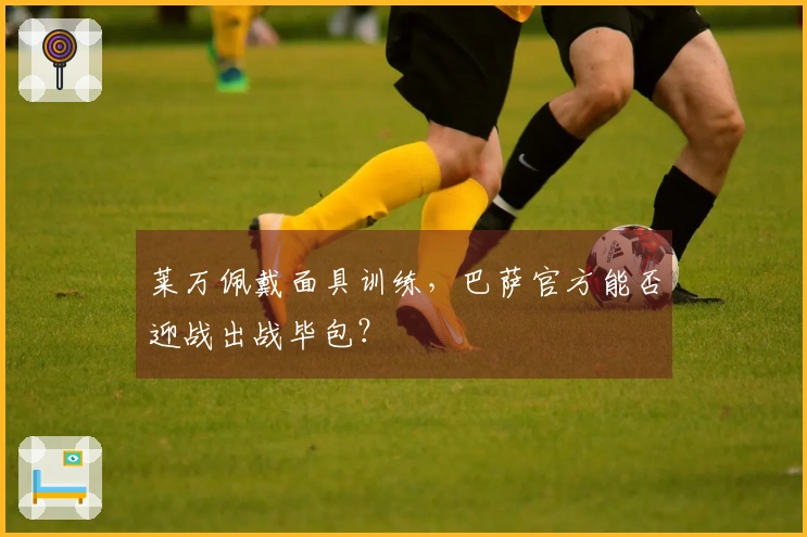 莱万佩戴面具训练，巴萨官方能否迎战出战毕包？