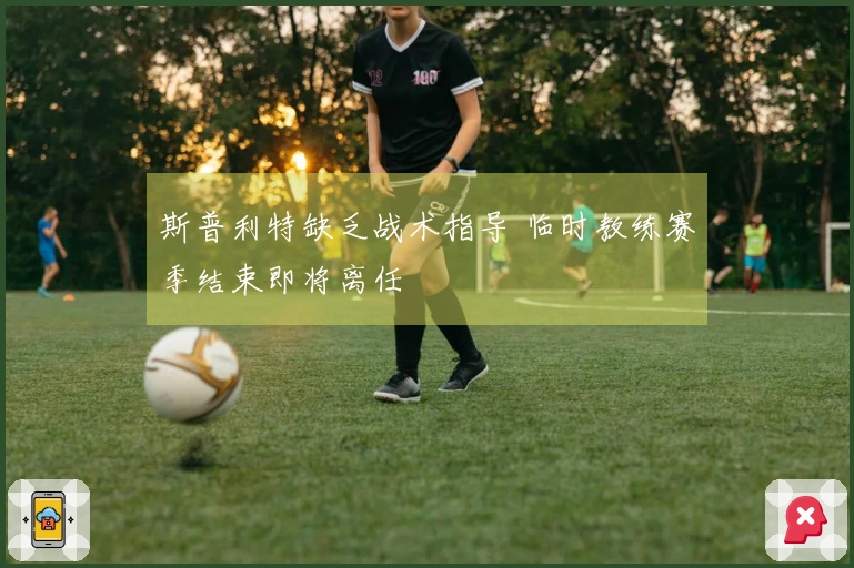 斯普利特缺乏战术指导 临时教练赛季结束即将离任