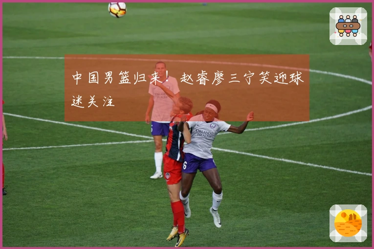 中国男篮归来！赵睿廖三宁笑迎球迷关注