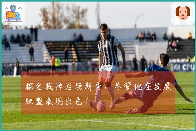掘金裁掉后场新秀，尽管他在发展联盟表现出色？