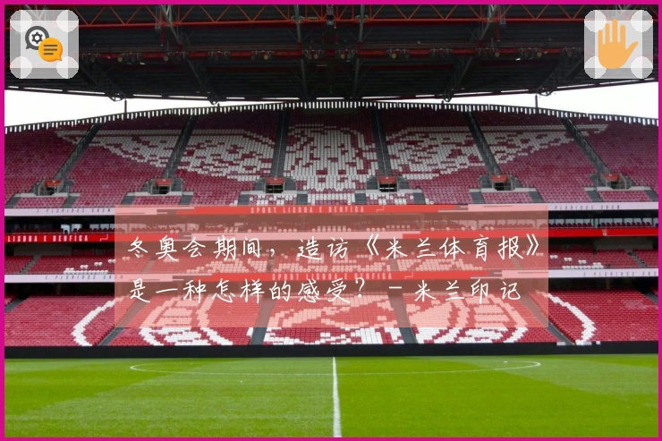 冬奥会期间，造访《米兰体育报》是一种怎样的感受？ - 米兰印记