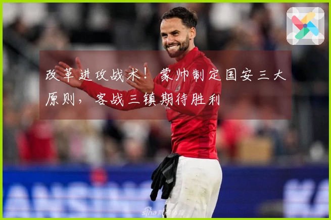 改革进攻战术！蒙帅制定国安三大原则，客战三镇期待胜利