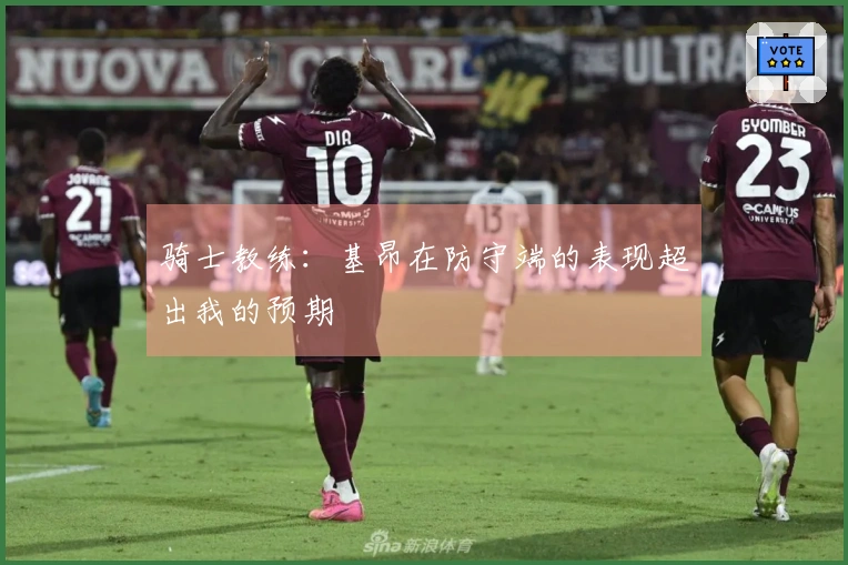 骑士教练：基昂在防守端的表现超出我的预期
