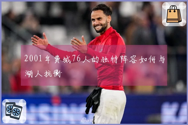 2001年费城76人的独特阵容如何与湖人抗衡