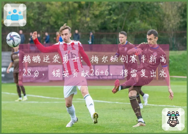 鹈鹕逆袭勇士：梅尔顿创赛季新高28分，锡安贡献26+6，穆雷复出亮相