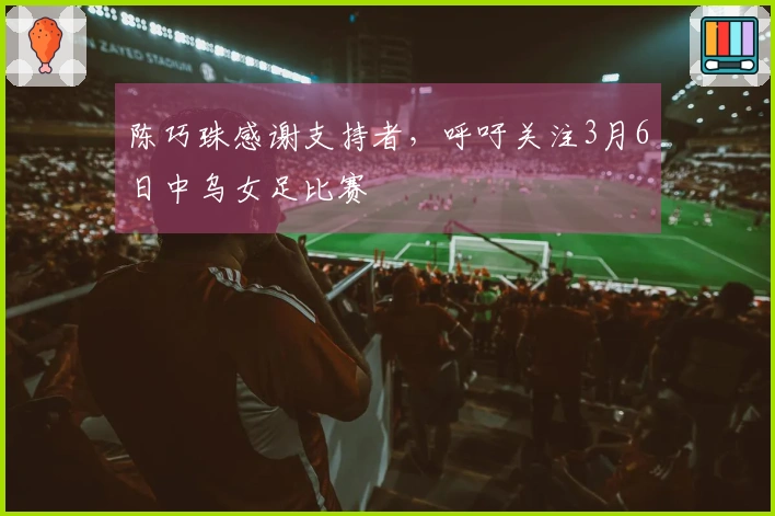 陈巧珠感谢支持者，呼吁关注3月6日中乌女足比赛
