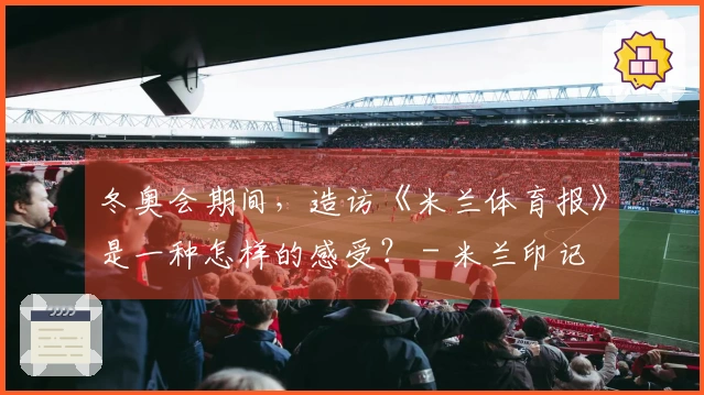 冬奥会期间，造访《米兰体育报》是一种怎样的感受？ - 米兰印记