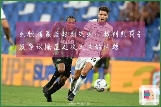 利物浦最后时刻失利，裁判判罚引发争议掩盖进攻乏力的问题