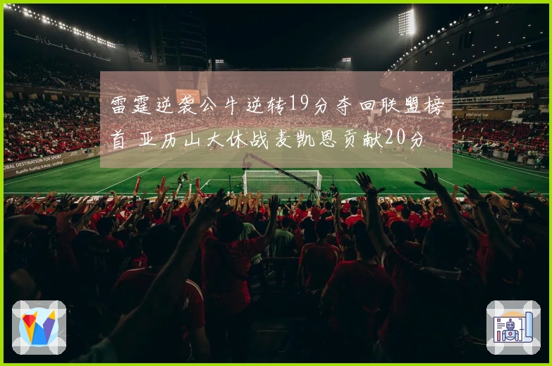 雷霆逆袭公牛逆转19分夺回联盟榜首 亚历山大休战麦凯恩贡献20分