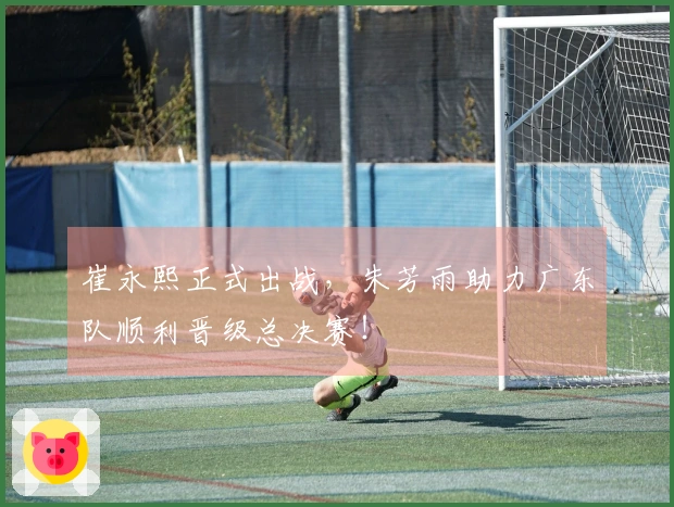 崔永熙正式出战，朱芳雨助力广东队顺利晋级总决赛！