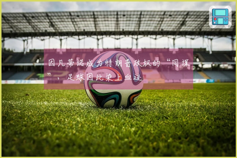 因凡蒂诺成为特朗普政权的“同谋”，足球因此染上血迹