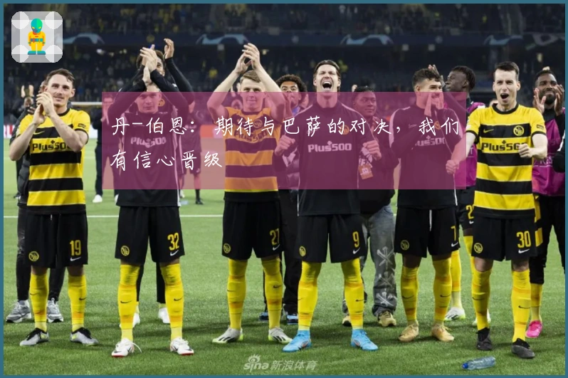 丹-伯恩：期待与巴萨的对决，我们有信心晋级