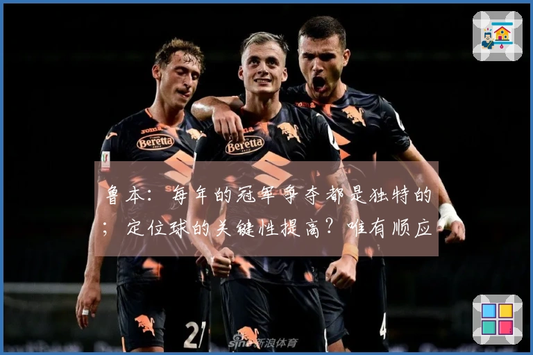 鲁本：每年的冠军争夺都是独特的；定位球的关键性提高？唯有顺应变化